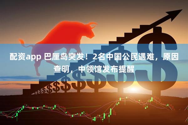 配资app 巴厘岛突发！2名中国公民遇难，原因查明，中领馆发布提醒