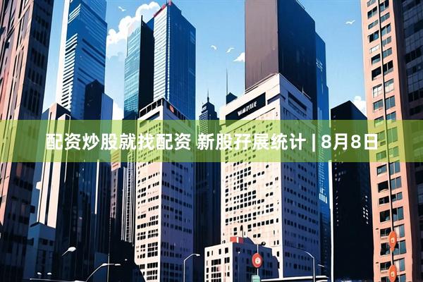 配资炒股就找配资 新股孖展统计 | 8月8日