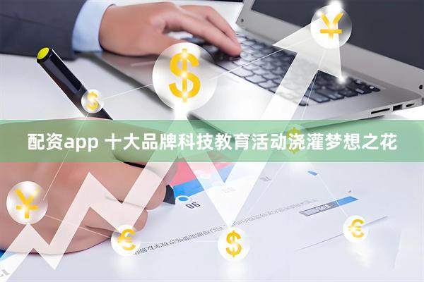 配资app 十大品牌科技教育活动浇灌梦想之花