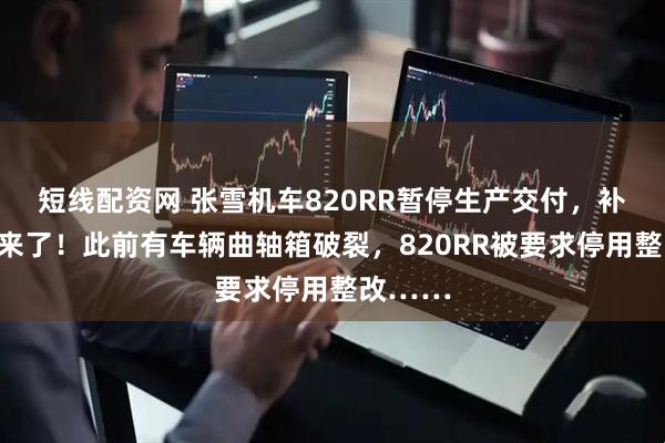 短线配资网 张雪机车820RR暂停生产交付，补偿方案来了！此前有车辆曲轴箱破裂，820RR被要求停用整改……