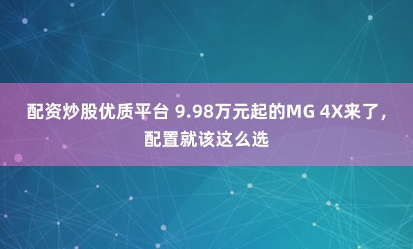 配资炒股优质平台 9.98万元起的MG 4X来了，配置就该这么选