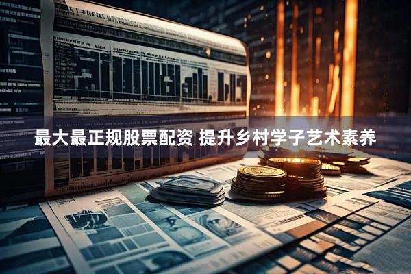 最大最正规股票配资 提升乡村学子艺术素养