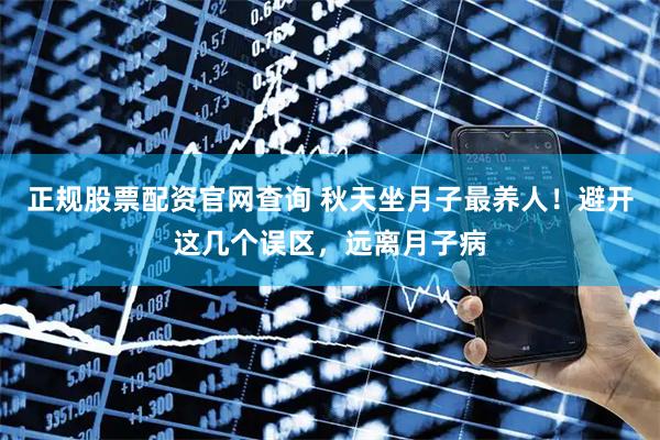 正规股票配资官网查询 秋天坐月子最养人！避开这几个误区，远离月子病